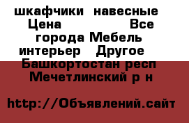 шкафчики  навесные › Цена ­ 600-1400 - Все города Мебель, интерьер » Другое   . Башкортостан респ.,Мечетлинский р-н